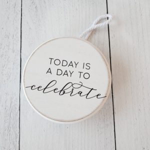 Today is a Day to Celebrate Wood Round